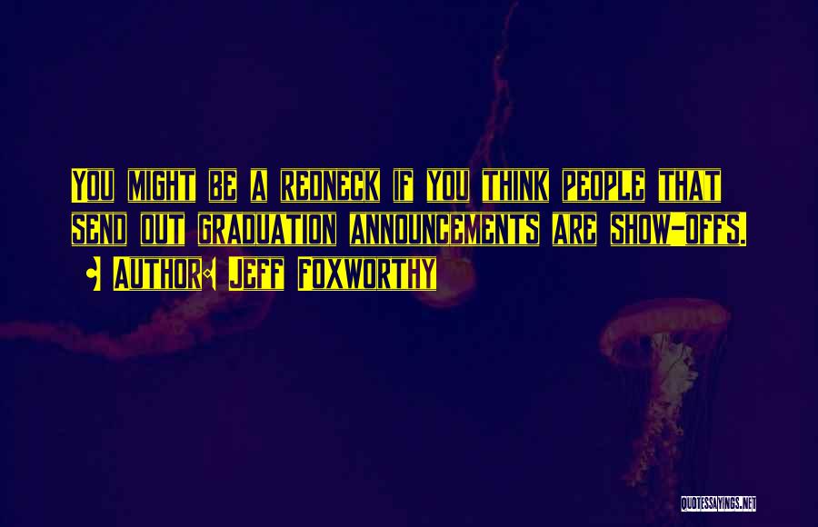 Jeff Foxworthy Quotes: You Might Be A Redneck If You Think People That Send Out Graduation Announcements Are Show-offs.