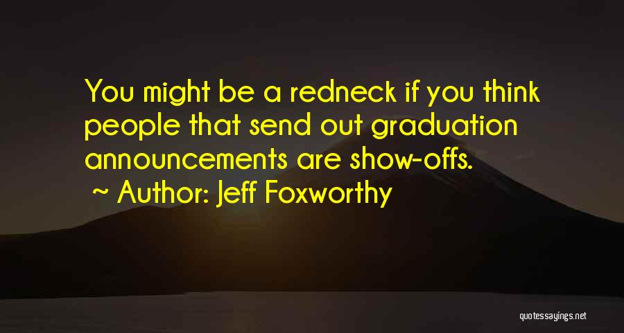 Jeff Foxworthy Quotes: You Might Be A Redneck If You Think People That Send Out Graduation Announcements Are Show-offs.