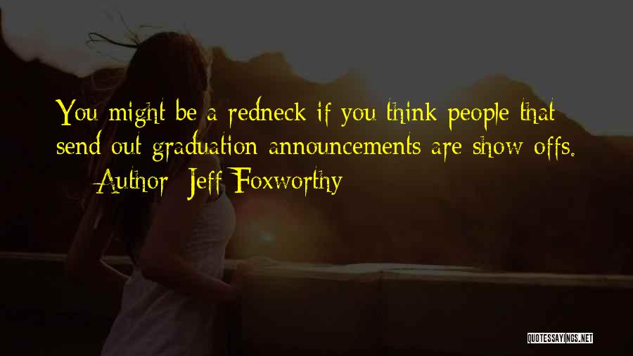 Jeff Foxworthy Quotes: You Might Be A Redneck If You Think People That Send Out Graduation Announcements Are Show-offs.