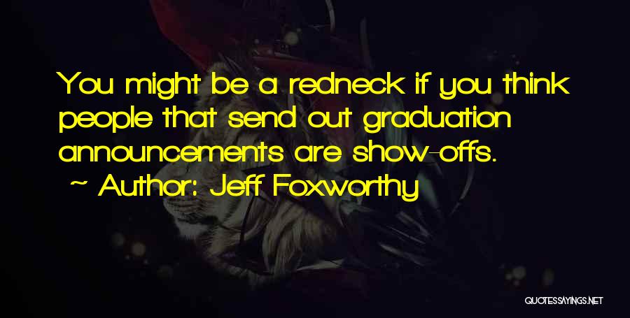 Jeff Foxworthy Quotes: You Might Be A Redneck If You Think People That Send Out Graduation Announcements Are Show-offs.
