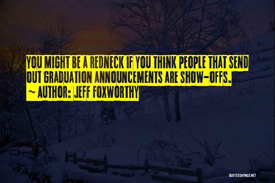 Jeff Foxworthy Quotes: You Might Be A Redneck If You Think People That Send Out Graduation Announcements Are Show-offs.