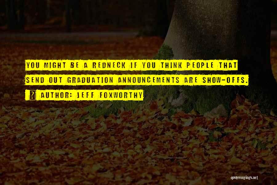 Jeff Foxworthy Quotes: You Might Be A Redneck If You Think People That Send Out Graduation Announcements Are Show-offs.
