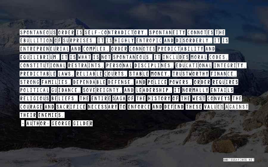 George Gilder Quotes: Spontaneous Order Is Self-contradictory. Spontaneity Connotes The Ebullition Of Surprises. It Is Highly Entropic And Disorderly. It Is Entrepreneurial And