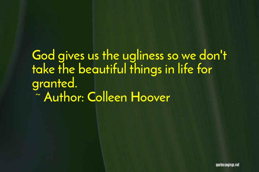 Colleen Hoover Quotes: God Gives Us The Ugliness So We Don't Take The Beautiful Things In Life For Granted.