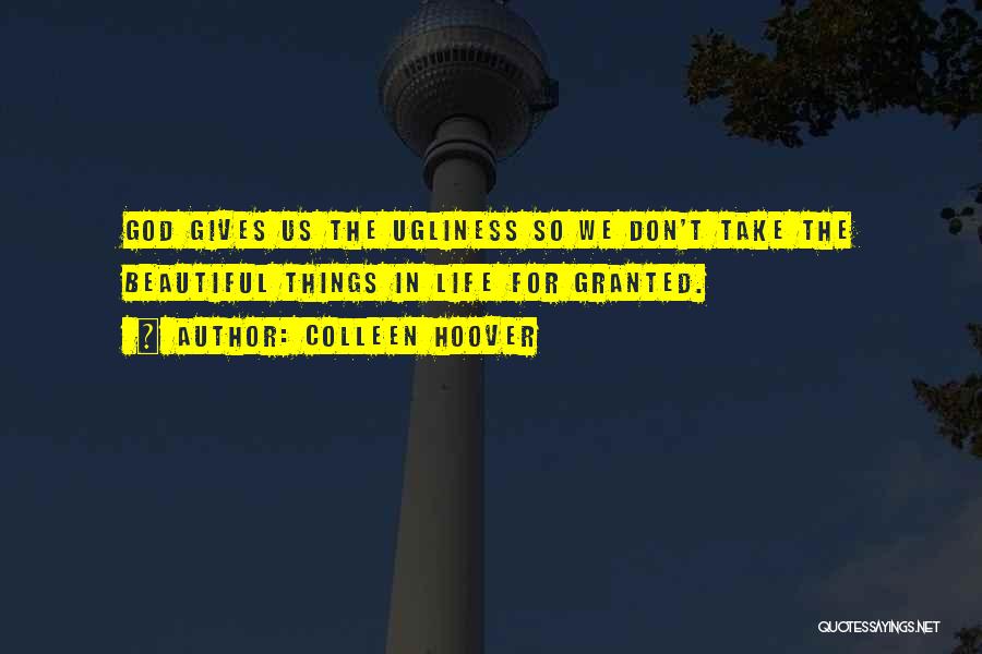 Colleen Hoover Quotes: God Gives Us The Ugliness So We Don't Take The Beautiful Things In Life For Granted.