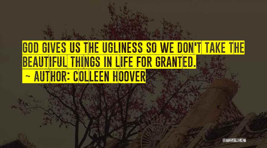 Colleen Hoover Quotes: God Gives Us The Ugliness So We Don't Take The Beautiful Things In Life For Granted.