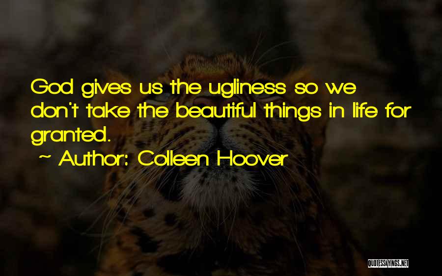 Colleen Hoover Quotes: God Gives Us The Ugliness So We Don't Take The Beautiful Things In Life For Granted.