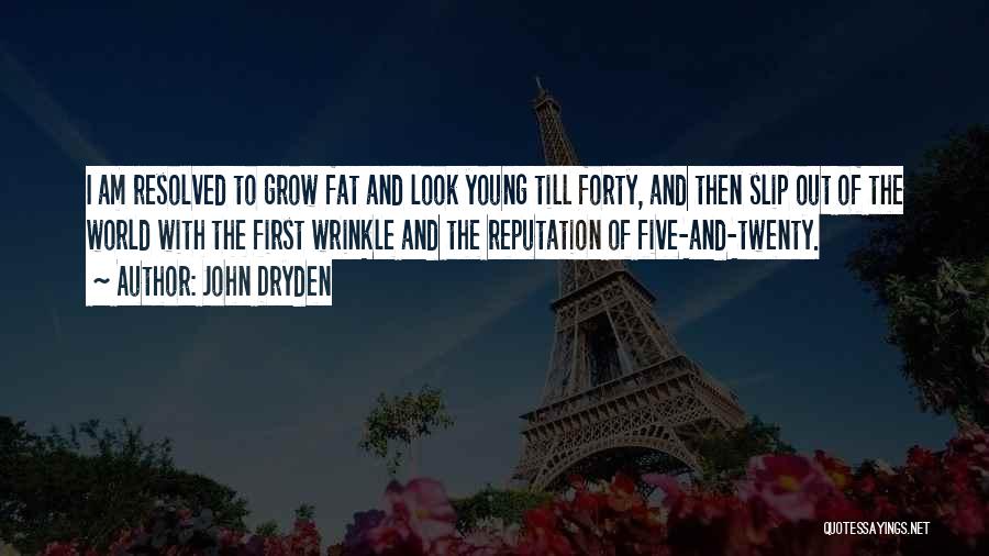 John Dryden Quotes: I Am Resolved To Grow Fat And Look Young Till Forty, And Then Slip Out Of The World With The
