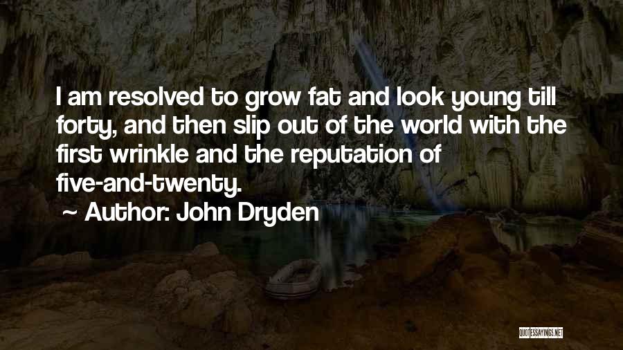 John Dryden Quotes: I Am Resolved To Grow Fat And Look Young Till Forty, And Then Slip Out Of The World With The