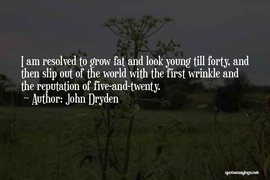 John Dryden Quotes: I Am Resolved To Grow Fat And Look Young Till Forty, And Then Slip Out Of The World With The