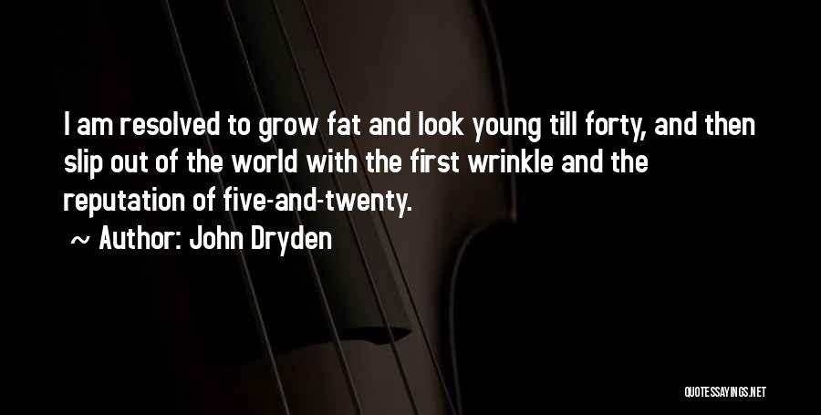John Dryden Quotes: I Am Resolved To Grow Fat And Look Young Till Forty, And Then Slip Out Of The World With The