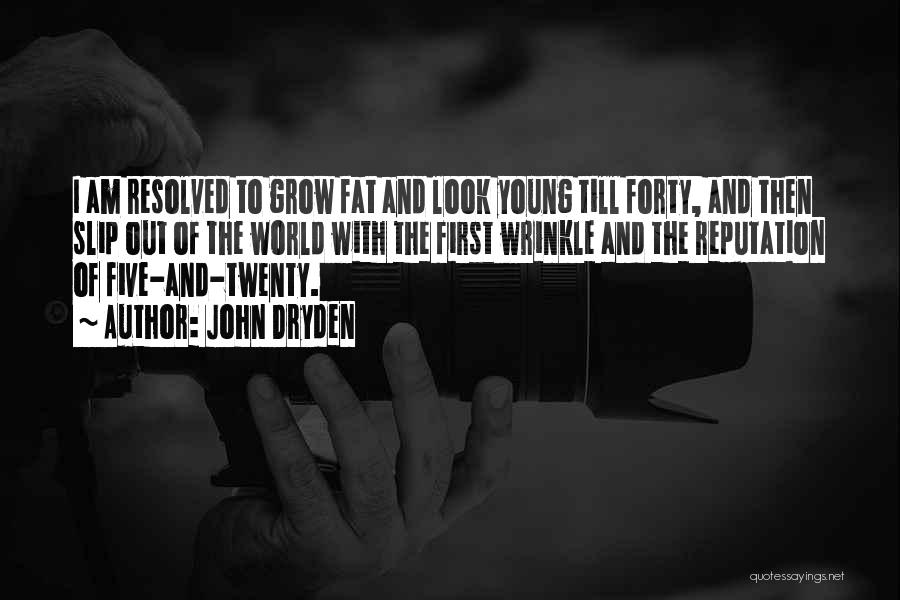 John Dryden Quotes: I Am Resolved To Grow Fat And Look Young Till Forty, And Then Slip Out Of The World With The
