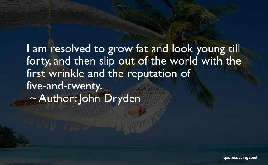 John Dryden Quotes: I Am Resolved To Grow Fat And Look Young Till Forty, And Then Slip Out Of The World With The