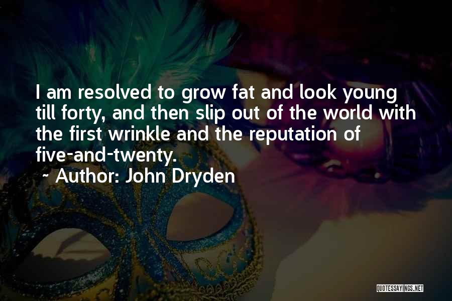 John Dryden Quotes: I Am Resolved To Grow Fat And Look Young Till Forty, And Then Slip Out Of The World With The