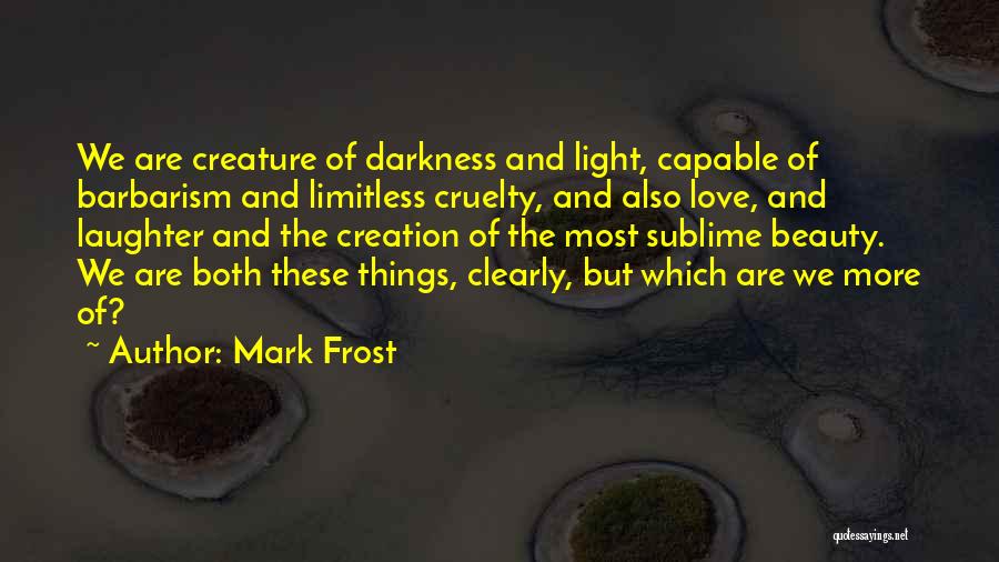 Mark Frost Quotes: We Are Creature Of Darkness And Light, Capable Of Barbarism And Limitless Cruelty, And Also Love, And Laughter And The