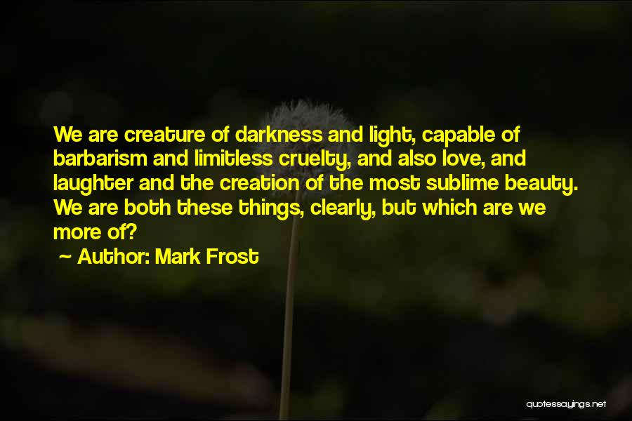 Mark Frost Quotes: We Are Creature Of Darkness And Light, Capable Of Barbarism And Limitless Cruelty, And Also Love, And Laughter And The