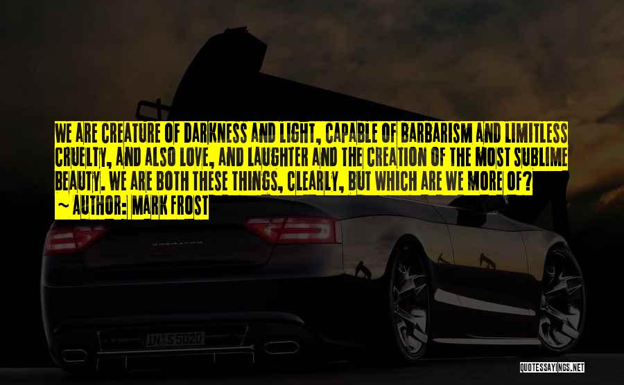 Mark Frost Quotes: We Are Creature Of Darkness And Light, Capable Of Barbarism And Limitless Cruelty, And Also Love, And Laughter And The