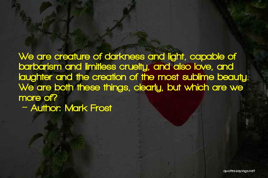 Mark Frost Quotes: We Are Creature Of Darkness And Light, Capable Of Barbarism And Limitless Cruelty, And Also Love, And Laughter And The