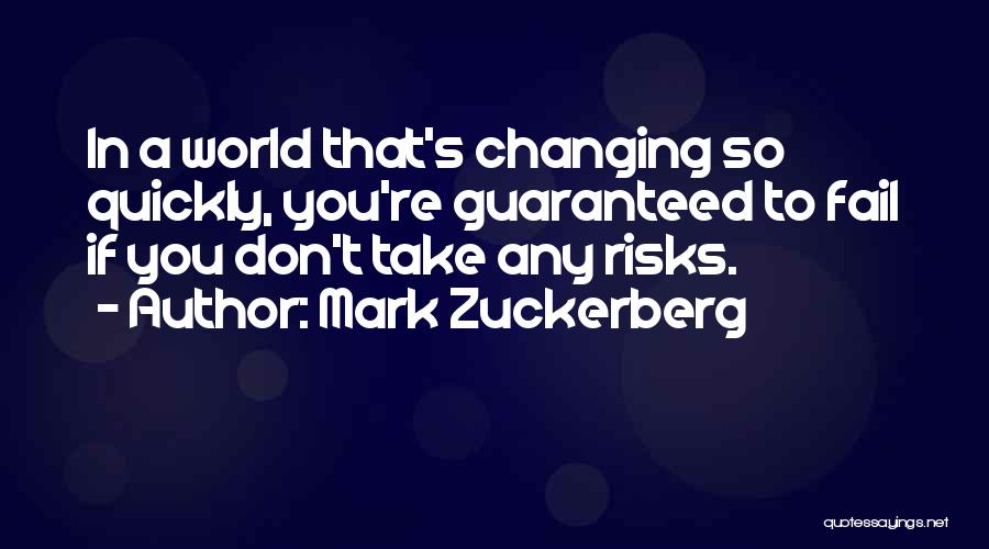 Mark Zuckerberg Quotes: In A World That's Changing So Quickly, You're Guaranteed To Fail If You Don't Take Any Risks.