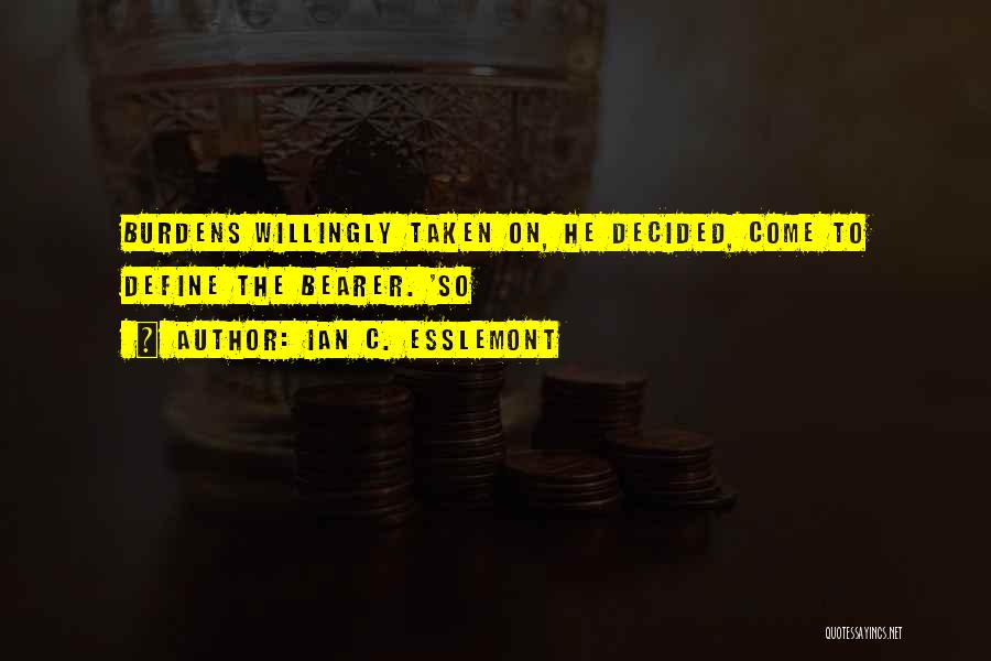 Ian C. Esslemont Quotes: Burdens Willingly Taken On, He Decided, Come To Define The Bearer. 'so