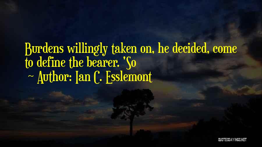Ian C. Esslemont Quotes: Burdens Willingly Taken On, He Decided, Come To Define The Bearer. 'so