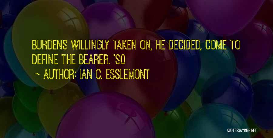Ian C. Esslemont Quotes: Burdens Willingly Taken On, He Decided, Come To Define The Bearer. 'so