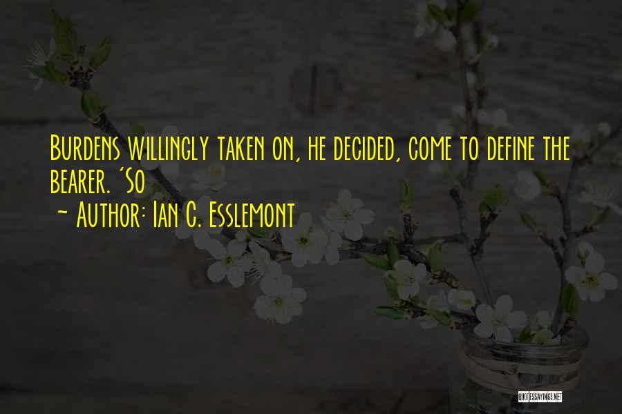 Ian C. Esslemont Quotes: Burdens Willingly Taken On, He Decided, Come To Define The Bearer. 'so