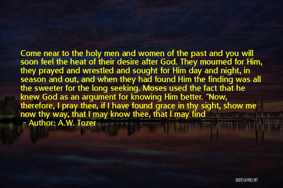 A.W. Tozer Quotes: Come Near To The Holy Men And Women Of The Past And You Will Soon Feel The Heat Of Their