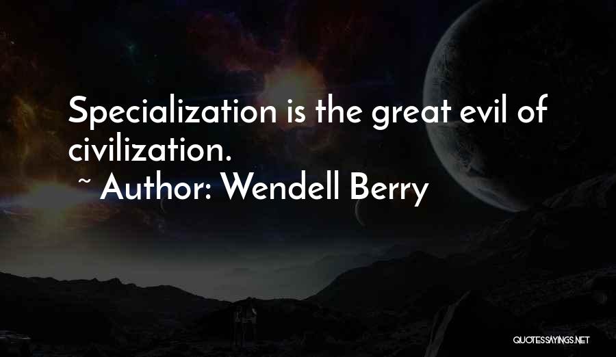 Wendell Berry Quotes: Specialization Is The Great Evil Of Civilization.