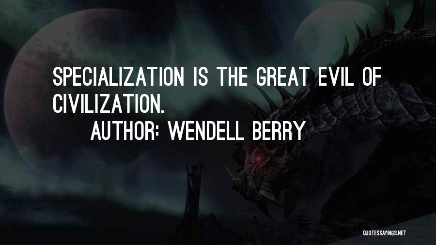 Wendell Berry Quotes: Specialization Is The Great Evil Of Civilization.