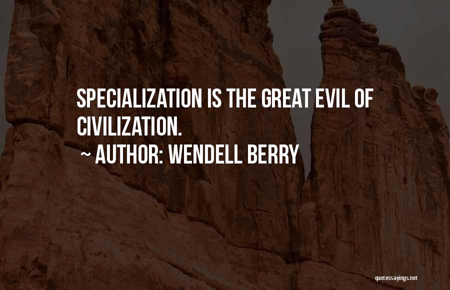 Wendell Berry Quotes: Specialization Is The Great Evil Of Civilization.