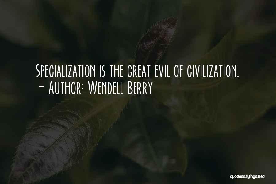Wendell Berry Quotes: Specialization Is The Great Evil Of Civilization.