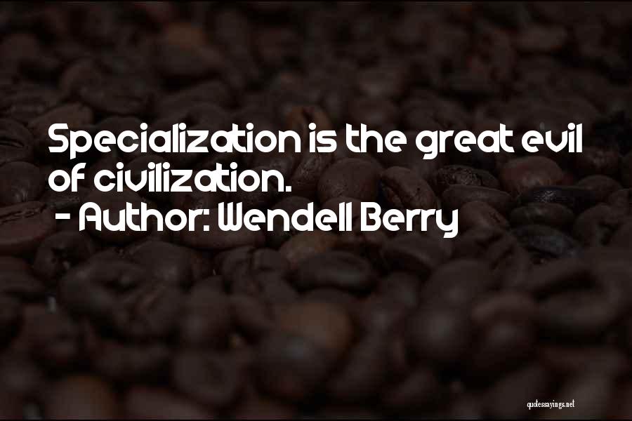 Wendell Berry Quotes: Specialization Is The Great Evil Of Civilization.