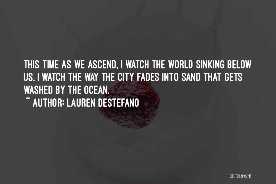 Lauren DeStefano Quotes: This Time As We Ascend, I Watch The World Sinking Below Us. I Watch The Way The City Fades Into
