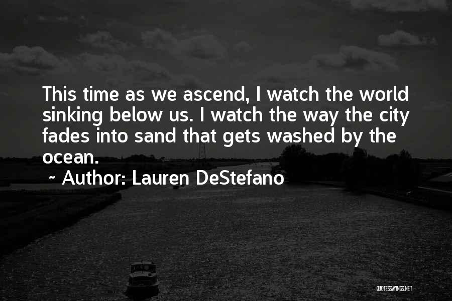 Lauren DeStefano Quotes: This Time As We Ascend, I Watch The World Sinking Below Us. I Watch The Way The City Fades Into