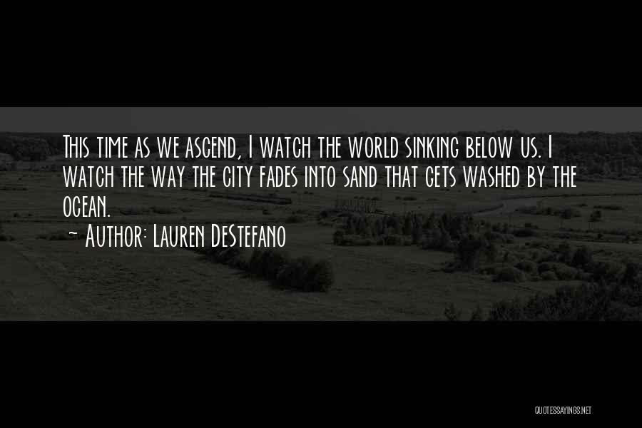 Lauren DeStefano Quotes: This Time As We Ascend, I Watch The World Sinking Below Us. I Watch The Way The City Fades Into