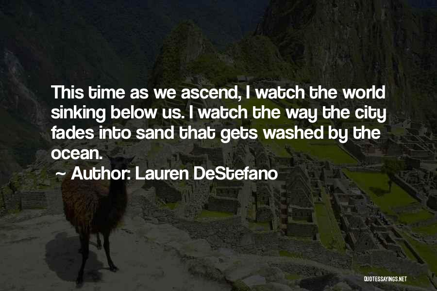 Lauren DeStefano Quotes: This Time As We Ascend, I Watch The World Sinking Below Us. I Watch The Way The City Fades Into