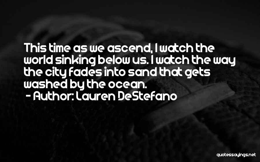Lauren DeStefano Quotes: This Time As We Ascend, I Watch The World Sinking Below Us. I Watch The Way The City Fades Into