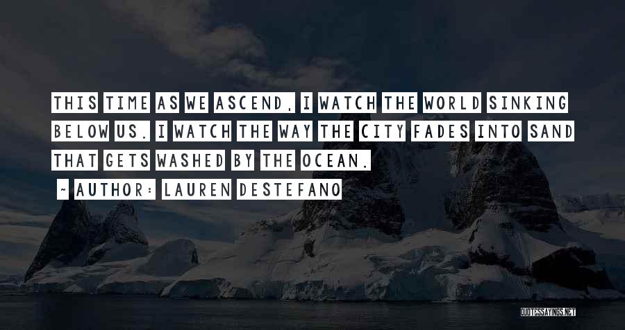 Lauren DeStefano Quotes: This Time As We Ascend, I Watch The World Sinking Below Us. I Watch The Way The City Fades Into