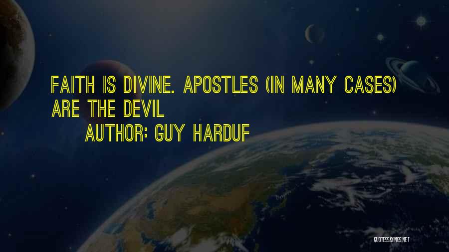 Guy Harduf Quotes: Faith Is Divine. Apostles (in Many Cases) Are The Devil