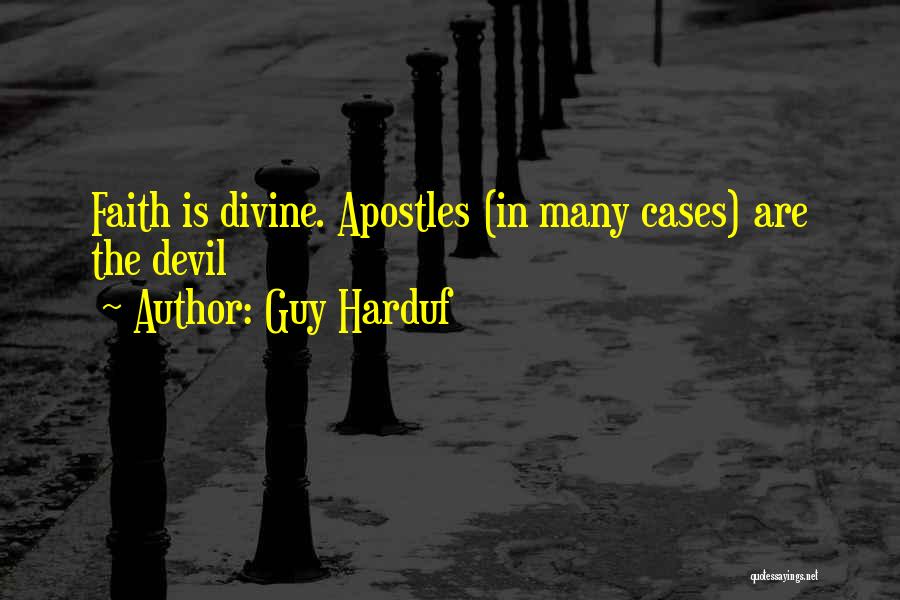 Guy Harduf Quotes: Faith Is Divine. Apostles (in Many Cases) Are The Devil