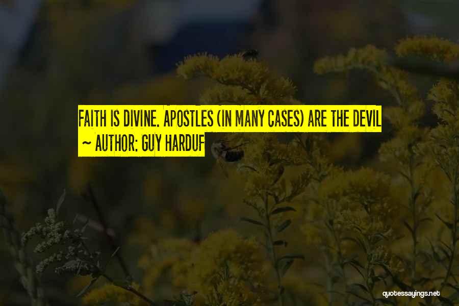 Guy Harduf Quotes: Faith Is Divine. Apostles (in Many Cases) Are The Devil