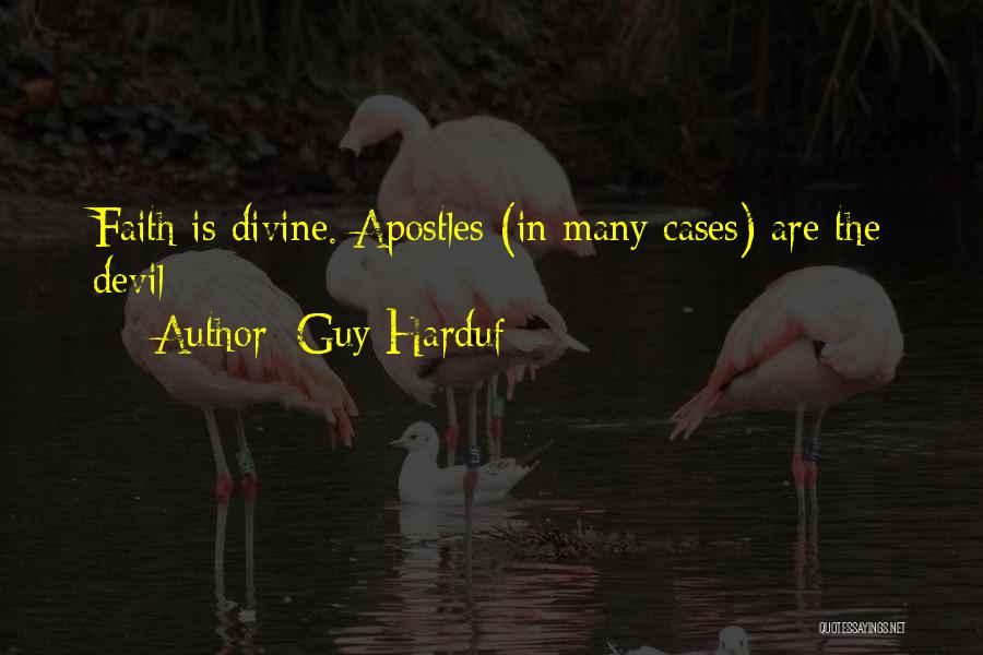 Guy Harduf Quotes: Faith Is Divine. Apostles (in Many Cases) Are The Devil