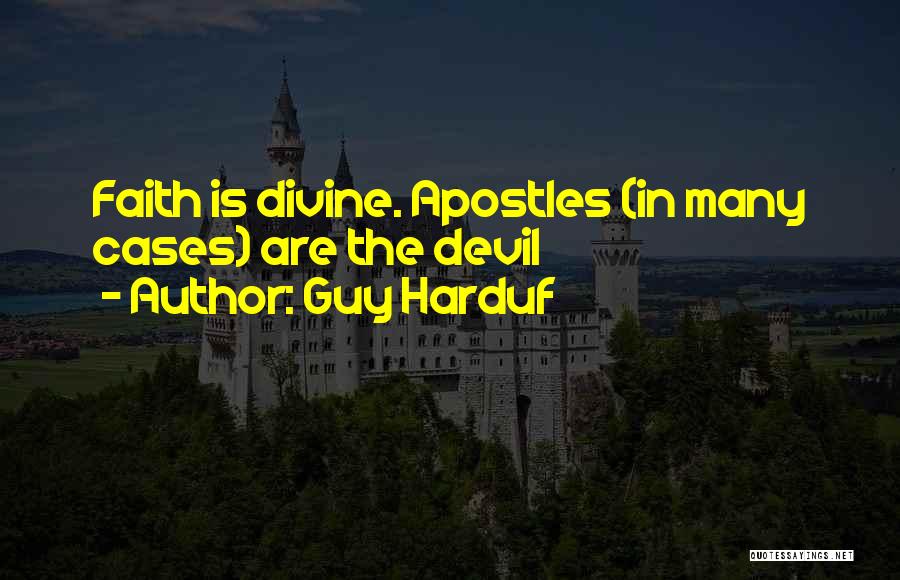 Guy Harduf Quotes: Faith Is Divine. Apostles (in Many Cases) Are The Devil