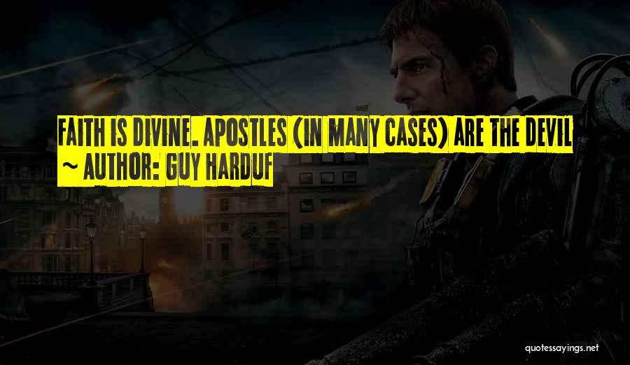 Guy Harduf Quotes: Faith Is Divine. Apostles (in Many Cases) Are The Devil