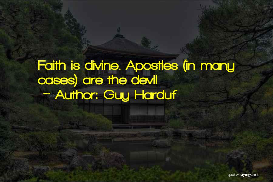 Guy Harduf Quotes: Faith Is Divine. Apostles (in Many Cases) Are The Devil