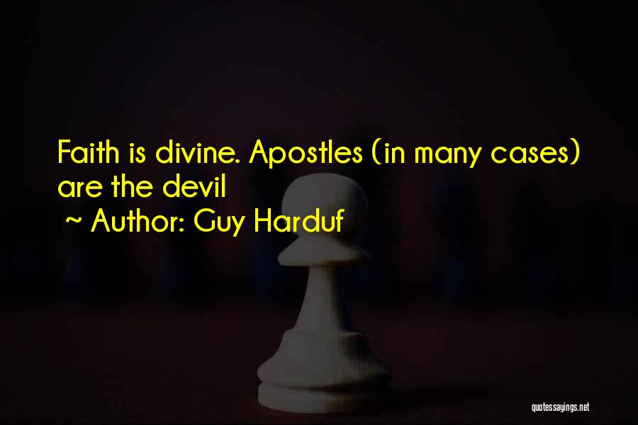 Guy Harduf Quotes: Faith Is Divine. Apostles (in Many Cases) Are The Devil