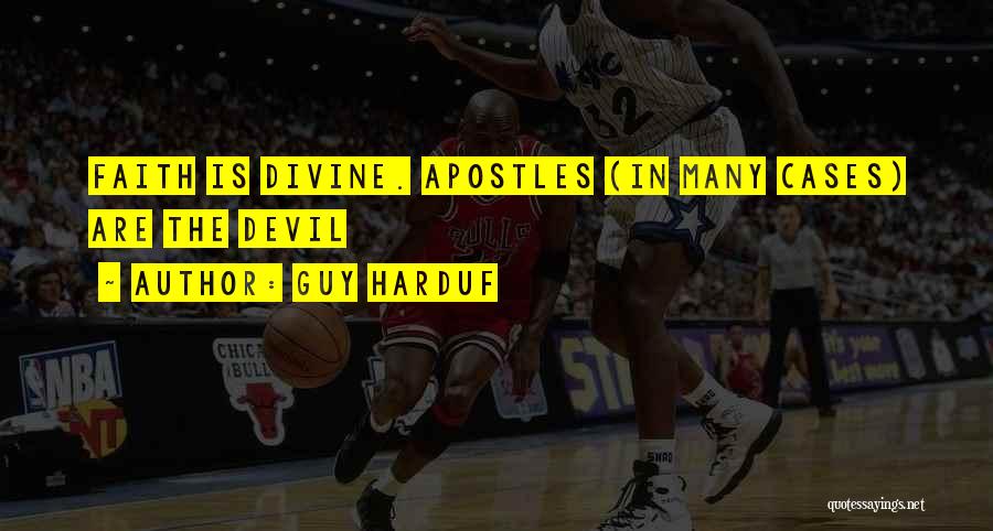 Guy Harduf Quotes: Faith Is Divine. Apostles (in Many Cases) Are The Devil