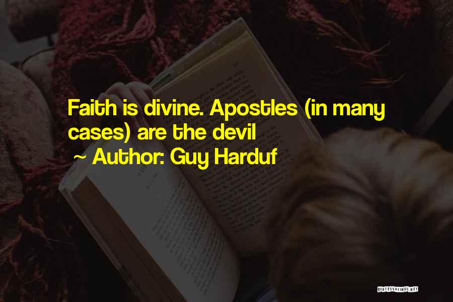 Guy Harduf Quotes: Faith Is Divine. Apostles (in Many Cases) Are The Devil