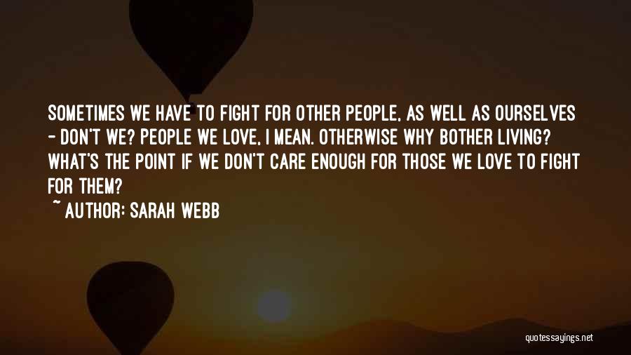 Sarah Webb Quotes: Sometimes We Have To Fight For Other People, As Well As Ourselves - Don't We? People We Love, I Mean.